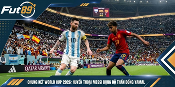 Chung Kết World Cup 2026: Huyền Thoại Messi Đụng Độ Thần Đồng Yamal