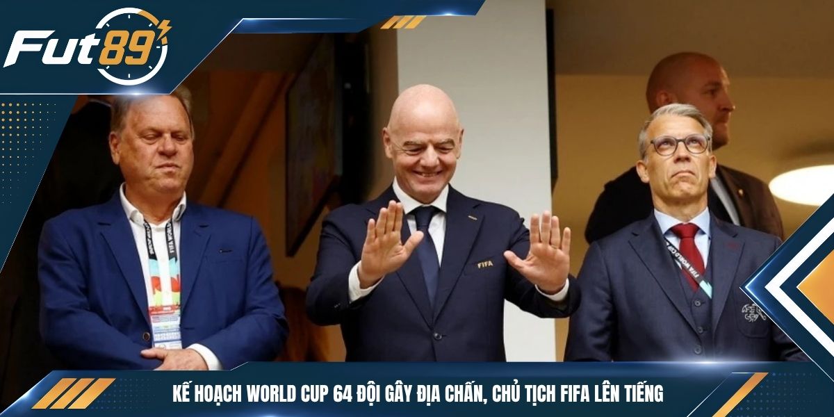 Kế Hoạch World Cup 64 Đội Gây Địa Chấn, Chủ Tịch FIFA Lên Tiếng