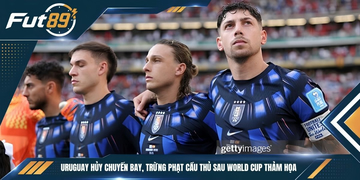 Uruguay Hủy Chuyến Bay, Trừng Phạt Cầu Thủ Sau World Cup Thảm Họa