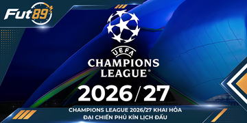 Champions League 2026/27 Khai Hỏa, Đại Chiến Phủ Kín Lịch Đấu