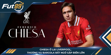 Chiesa Ở Lại Liverpool, Thương Vụ Barcola Bất Ngờ Gặp Biến Lớn