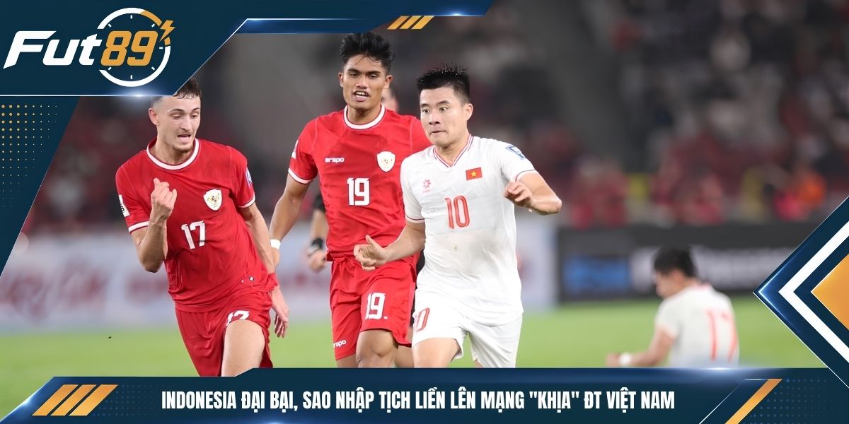 Indonesia Đại Bại, Sao Nhập Tịch Liền Lên Mạng “Khịa” ĐT Việt Nam