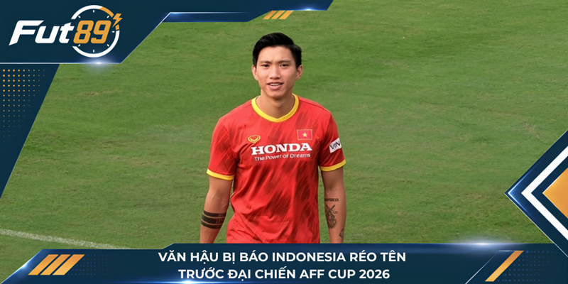 Văn Hậu Bị Báo Indonesia Réo Tên Trước Đại Chiến AFF Cup 2026