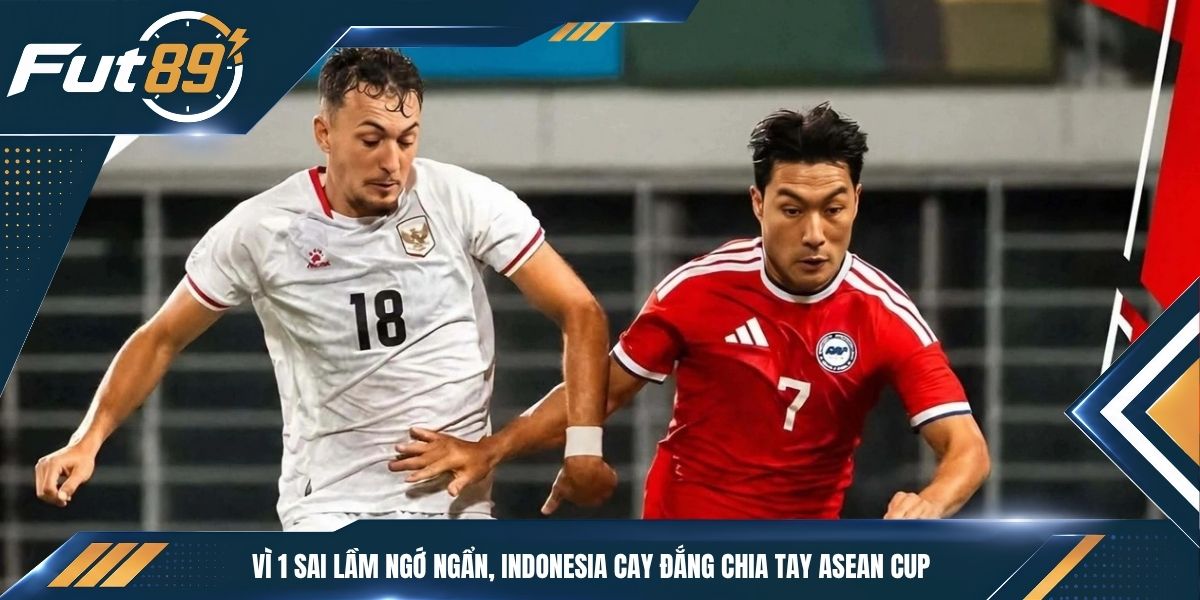Vì 1 Sai lầm Ngớ Ngẩn, Indonesia Cay Đắng Chia Tay ASEAN Cup