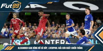 Alexander Isak Bùng Nổ Cú Đúp, Liverpool Giải Cơn Khát Chiến Thắng