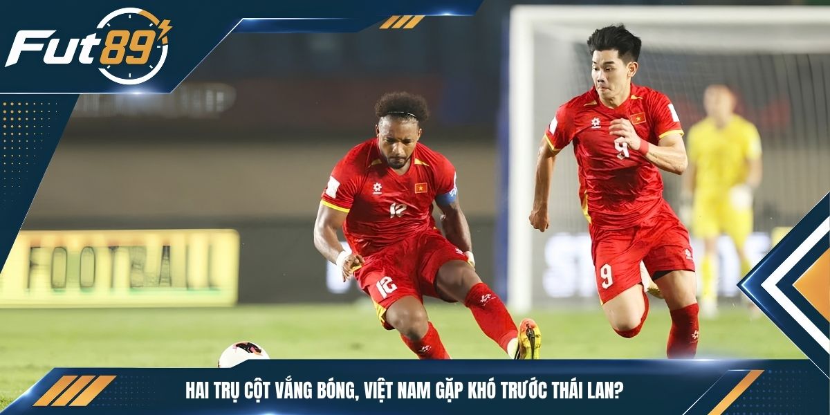 Hai Trụ Cột Vắng Bóng, Việt Nam Gặp Khó Trước Thái Lan?