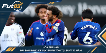 Hòa Fulham, MU San Bằng Kỷ Lục Buồn Tồn Tại Suốt 12 Năm