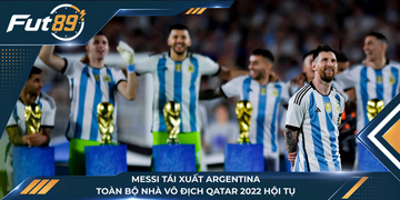 Messi Tái Xuất Argentina, Toàn Bộ Nhà Vô Địch Qatar 2022 Hội Tụ