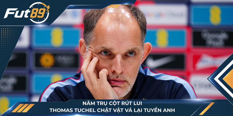 Năm Trụ Cột Rút Lui, Thomas Tuchel Chật Vật Vá Lại Tuyển Anh