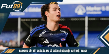 Rajkovic Gây Sốt Châu Âu, MU Có Quân Bài Đặc Biệt Vượt Mặt Barca