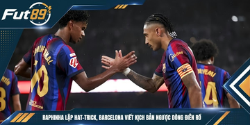 Raphinha Lập Hat-trick, Barcelona Viết Kịch Bản Ngược Dòng Điên Rồ