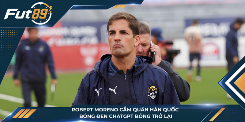 Robert Moreno Cầm Quân Hàn Quốc, Bóng Đen ChatGPT Bỗng Trở Lại
