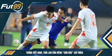 Thắng Việt Nam, Thái Lan Vẫn Hứng “Cơn Bão” Chỉ Trích