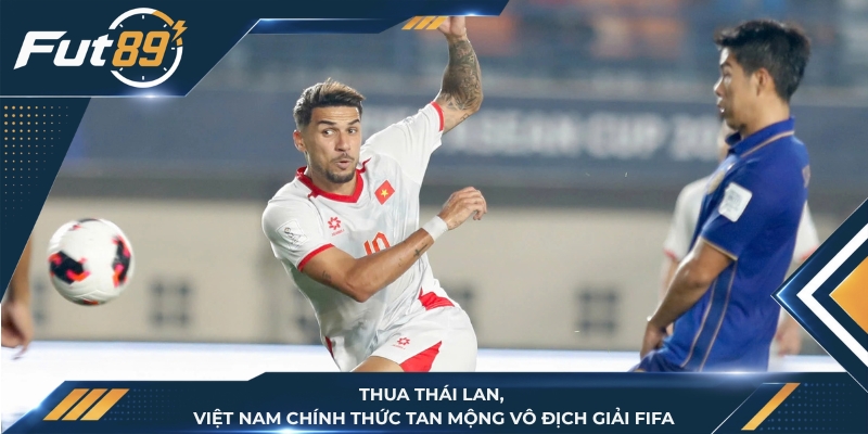 Thua Thái Lan, Việt Nam Chính Thức Tan Mộng Vô Địch Giải FIFA