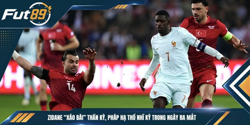 Zidane “Xáo Bài” Thần Kỳ, Pháp Hạ Thổ Nhĩ Kỳ Trong Ngày Ra Mắt