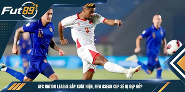 AFC Nation League Sắp Xuất Hiện, FIFA ASEAN CUP Sẽ Bị Dẹp Bỏ?