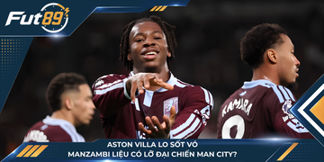 Aston Villa Lo Sốt Vó: Manzambi Liệu Có Lỡ Đại Chiến Man City?