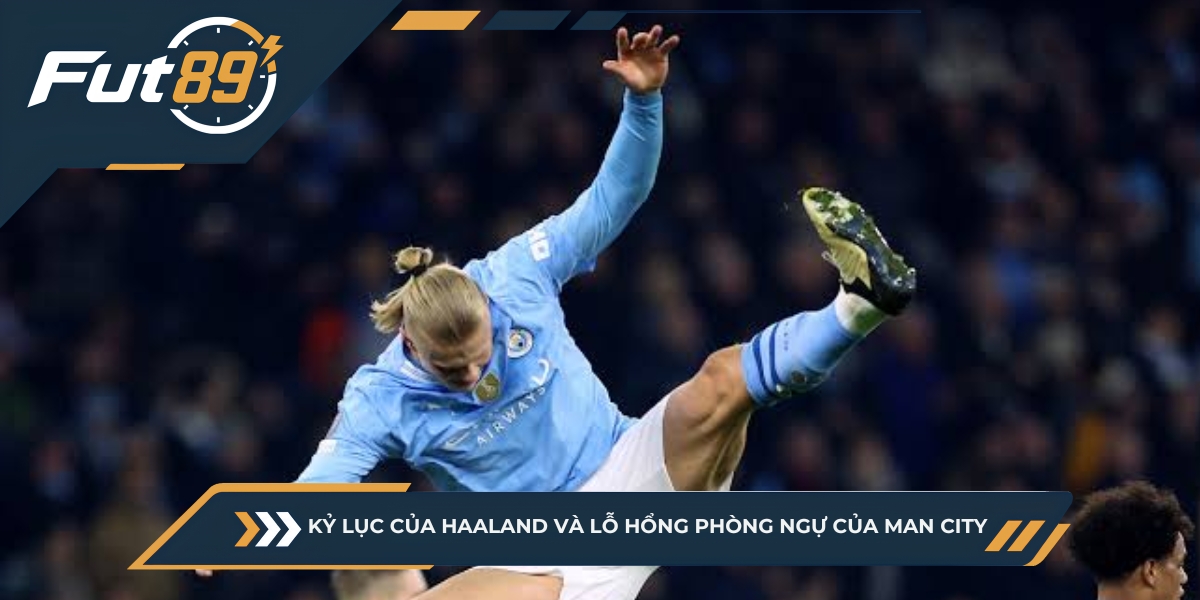 Kỷ Lục Của Haaland Và Lỗ Hổng Phòng Ngự Của Man City