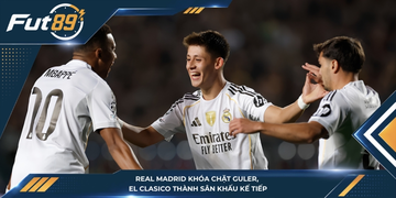 Real Madrid Khóa Chặt Guler, El Clasico Thành Sân Khấu Kế Tiếp