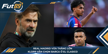 Real Madrid Vừa Thắng Lớn, Klopp Vẫn Chọn Barca Ở El Clasico