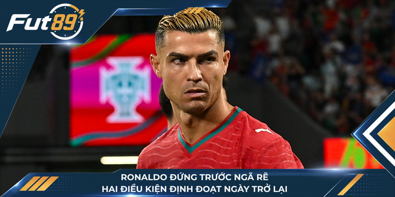 Ronaldo Đứng Trước Ngã Rẽ, Hai Điều Kiện Định Đoạt Ngày Trở Lại