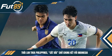 Thái Lan Thua Philippines, “Cất Bài” Chờ Chung Kết Với Indonesia