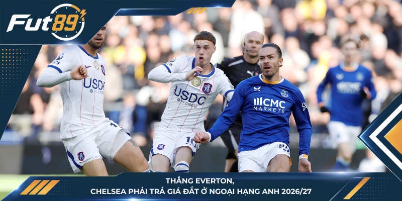 Thắng Everton, Chelsea Phải Trả Giá Đắt Ở Ngoại Hạng Anh 2026/27