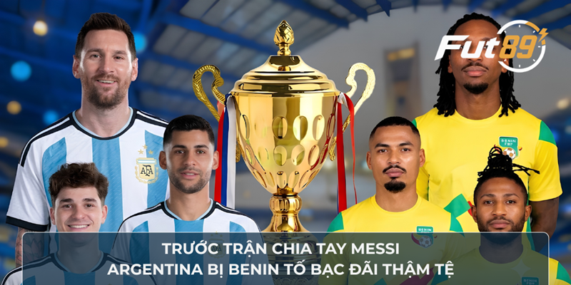 Trước Trận Chia Tay Messi, Argentina Bị Benin Tố Bạc Đãi Thậm Tệ