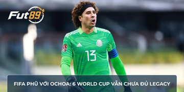 FIFA Phũ Với Ochoa: 6 World Cup Vẫn Chưa Đủ Legacy
