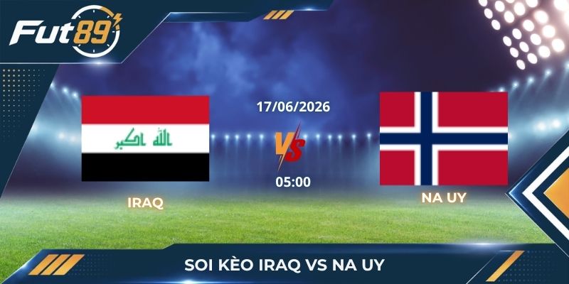Soi Kèo Iraq Vs Na Uy: Khối Bê Tông Tây Á Đối Đầu Sức Mạnh Cơ Học