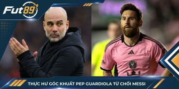 Thực Hư Góc Khuất Pep Guardiola Từ Chối Messi