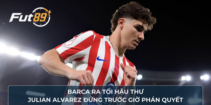 Barca Ra Tối Hậu Thư, Julian Alvarez Đứng Trước Giờ Phán Quyết