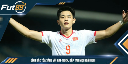 Đình Bắc Tỏa Sáng Với Hat-trick, Đập Tan Mọi Hoài Nghi