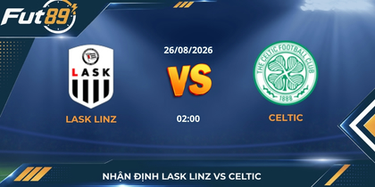 Nhận Định Lask Linz Vs Celtic: Khúc Khải Hoàn Cúp C1