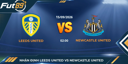 Nhận Định Leeds United Vs Newcastle United – Ngoại Hạng Anh 2026 – Trận 15/09