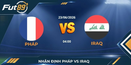 Nhận Định Pháp Vs Iraq: Cơn Cuồng Phong Cuốn Phăng Đại Diện Tây Á