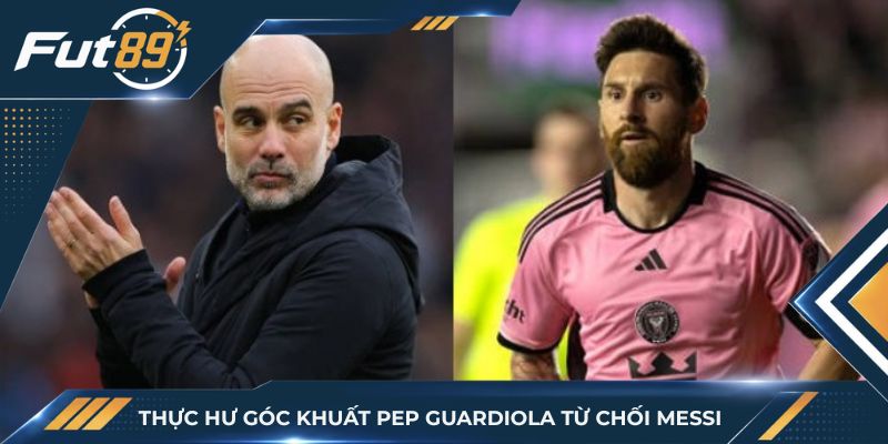 Thực Hư Góc Khuất Pep Guardiola Từ Chối Messi