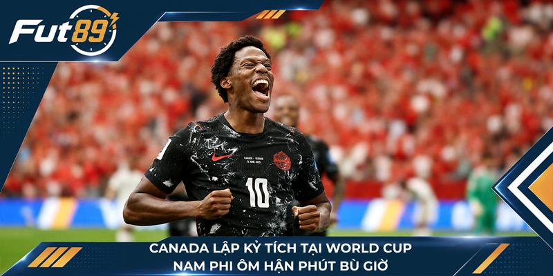 Canada Lập Kỳ Tích Tại World Cup, Nam Phi Ôm Hận Phút Bù Giờ
