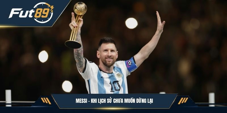 Messi – Khi Lịch Sử Chưa Muốn Dừng Lại