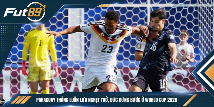 Paraguay Thắng Luân Lưu Nghẹt Thở, Đức Dừng Bước Ở World Cup 2026