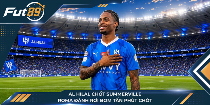 Al Hilal Chốt Summerville, Roma Đánh Rơi Bom Tấn Phút Chót
