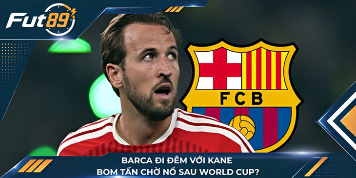 Barca Đi Đêm Với Kane, Bom Tấn Chờ Nổ Sau World Cup