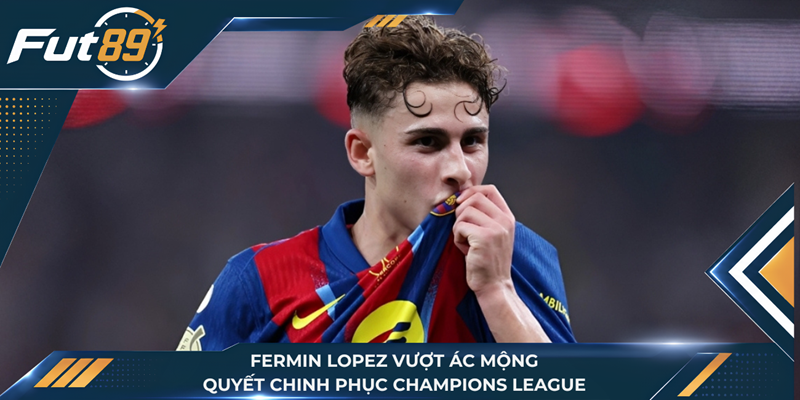 Fermin Lopez Vượt Ác Mộng, Quyết Chinh Phục Champions League