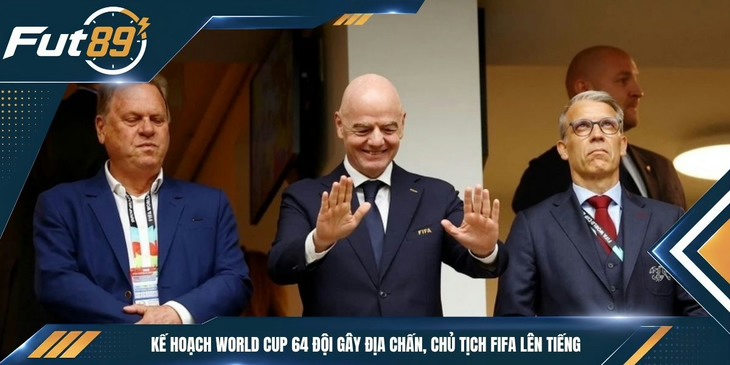 Kế Hoạch World Cup 64 Đội Gây Địa Chấn, Chủ Tịch FIFA Lên Tiếng