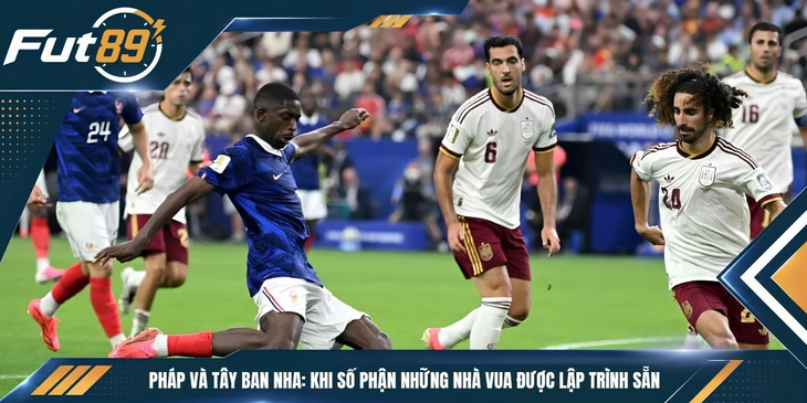 Pháp Và Tây Ban Nha: Khi Số Phận Những Nhà Vua Được Lập Trình Sẵn