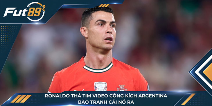 Ronaldo Thả Tim Video Công Kích Argentina, Bão Tranh Cãi Nổ Ra