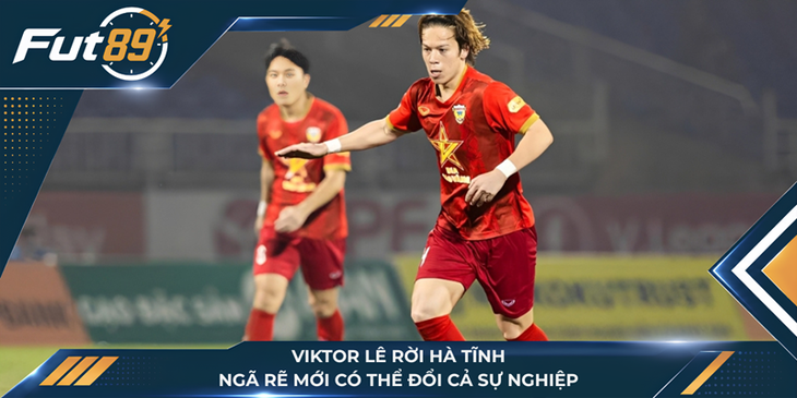 Viktor Lê Rời Hà Tĩnh, Ngã Rẽ Mới Có Thể Đổi Cả Sự Nghiệp