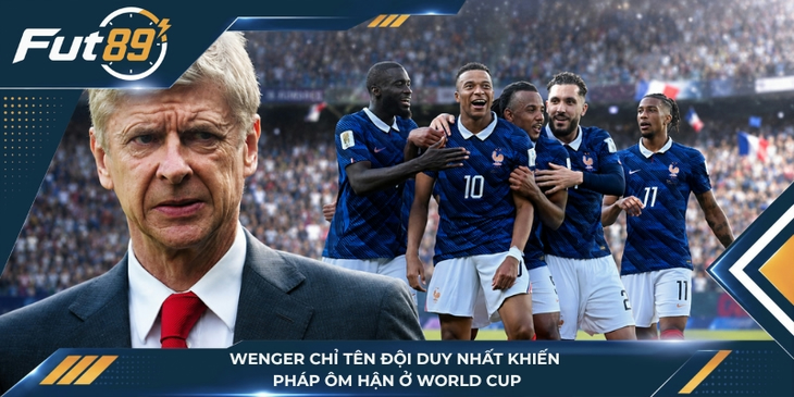 Wenger Chỉ Tên Đội Duy Nhất Sẽ Khiến Pháp Ôm Hận Ở World Cup