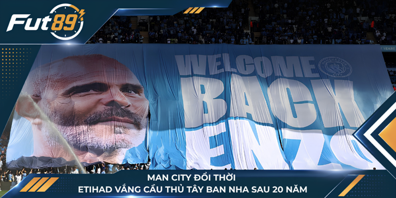 Man City Đổi Thời, Etihad Vắng Cầu Thủ Tây Ban Nha Sau 20 Năm