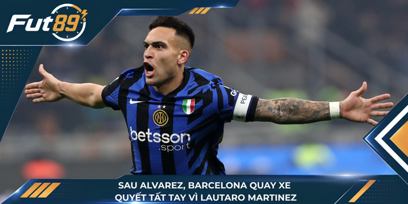 Sau Alvarez, Barcelona Quay Xe Quyết Tất Tay Vì Lautaro Martinez